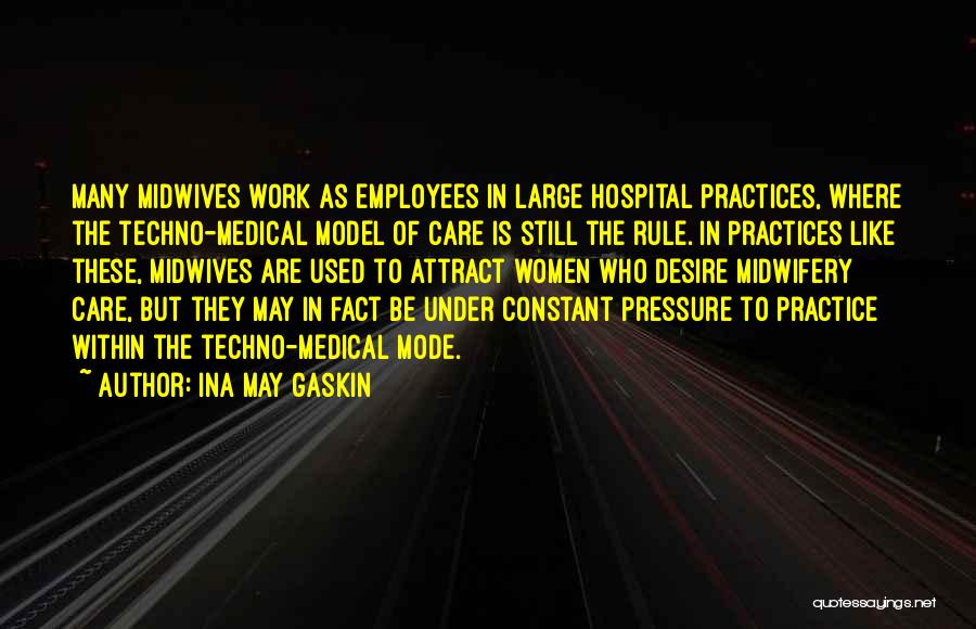 Ina May Gaskin Quotes: Many Midwives Work As Employees In Large Hospital Practices, Where The Techno-medical Model Of Care Is Still The Rule. In