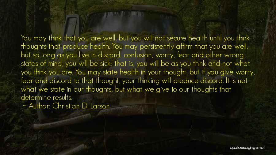 Christian D. Larson Quotes: You May Think That You Are Well, But You Will Not Secure Health Until You Think Thoughts That Produce Health.