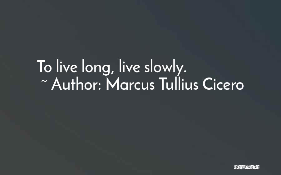 Marcus Tullius Cicero Quotes: To Live Long, Live Slowly.