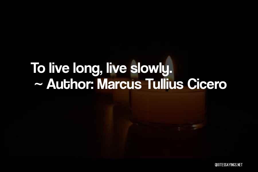 Marcus Tullius Cicero Quotes: To Live Long, Live Slowly.