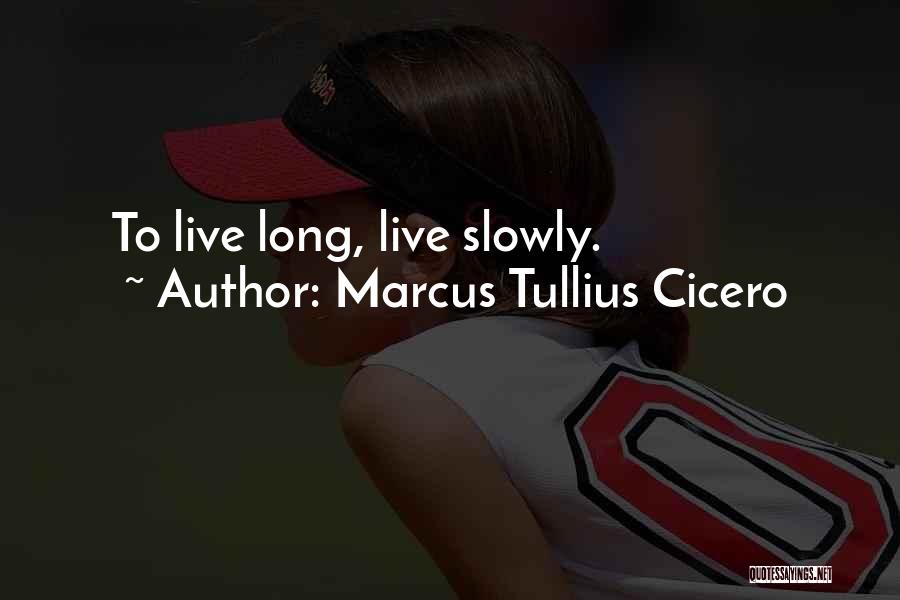 Marcus Tullius Cicero Quotes: To Live Long, Live Slowly.
