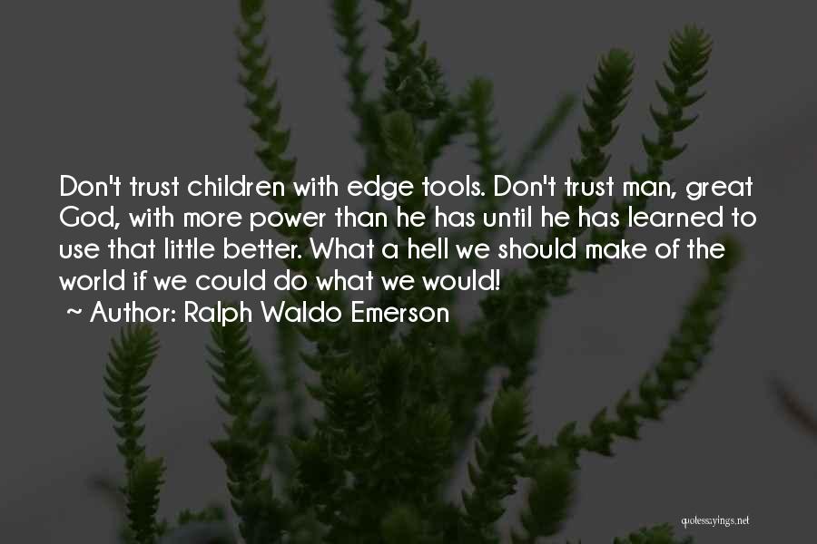 Ralph Waldo Emerson Quotes: Don't Trust Children With Edge Tools. Don't Trust Man, Great God, With More Power Than He Has Until He Has