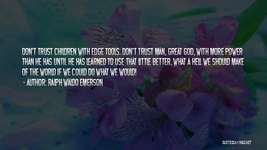 Ralph Waldo Emerson Quotes: Don't Trust Children With Edge Tools. Don't Trust Man, Great God, With More Power Than He Has Until He Has