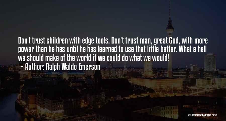 Ralph Waldo Emerson Quotes: Don't Trust Children With Edge Tools. Don't Trust Man, Great God, With More Power Than He Has Until He Has