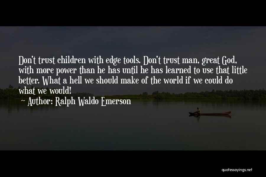 Ralph Waldo Emerson Quotes: Don't Trust Children With Edge Tools. Don't Trust Man, Great God, With More Power Than He Has Until He Has