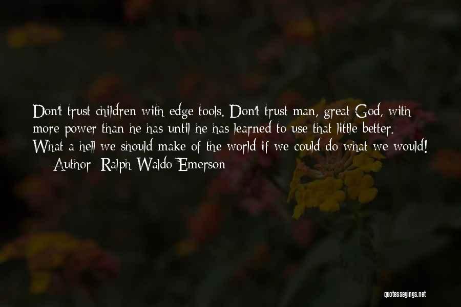 Ralph Waldo Emerson Quotes: Don't Trust Children With Edge Tools. Don't Trust Man, Great God, With More Power Than He Has Until He Has