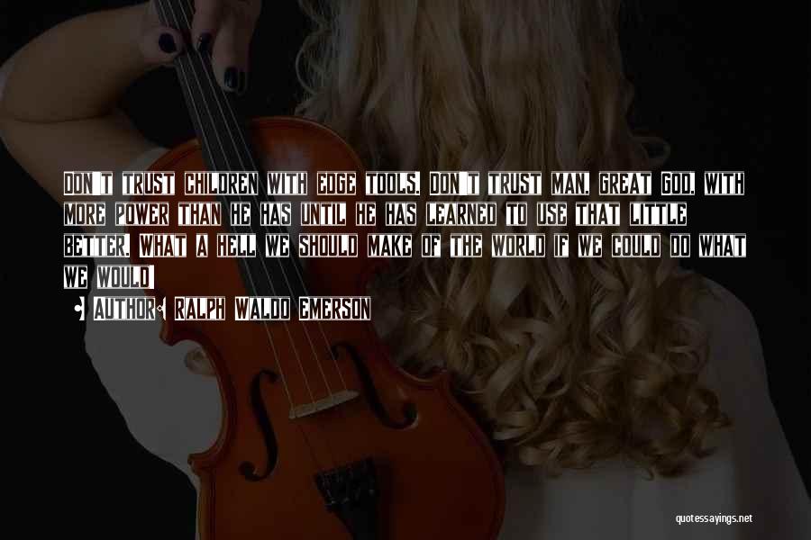 Ralph Waldo Emerson Quotes: Don't Trust Children With Edge Tools. Don't Trust Man, Great God, With More Power Than He Has Until He Has