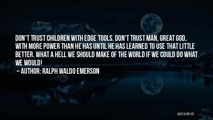 Ralph Waldo Emerson Quotes: Don't Trust Children With Edge Tools. Don't Trust Man, Great God, With More Power Than He Has Until He Has