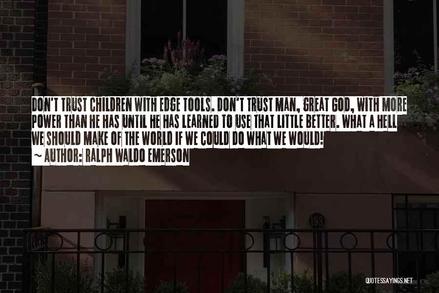 Ralph Waldo Emerson Quotes: Don't Trust Children With Edge Tools. Don't Trust Man, Great God, With More Power Than He Has Until He Has