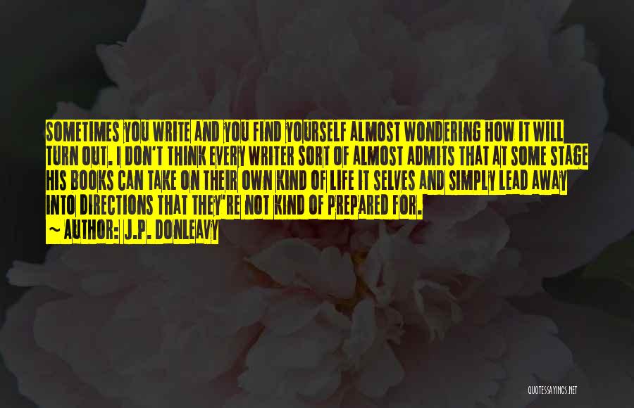 J.P. Donleavy Quotes: Sometimes You Write And You Find Yourself Almost Wondering How It Will Turn Out. I Don't Think Every Writer Sort