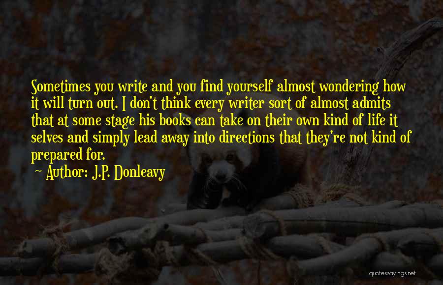 J.P. Donleavy Quotes: Sometimes You Write And You Find Yourself Almost Wondering How It Will Turn Out. I Don't Think Every Writer Sort