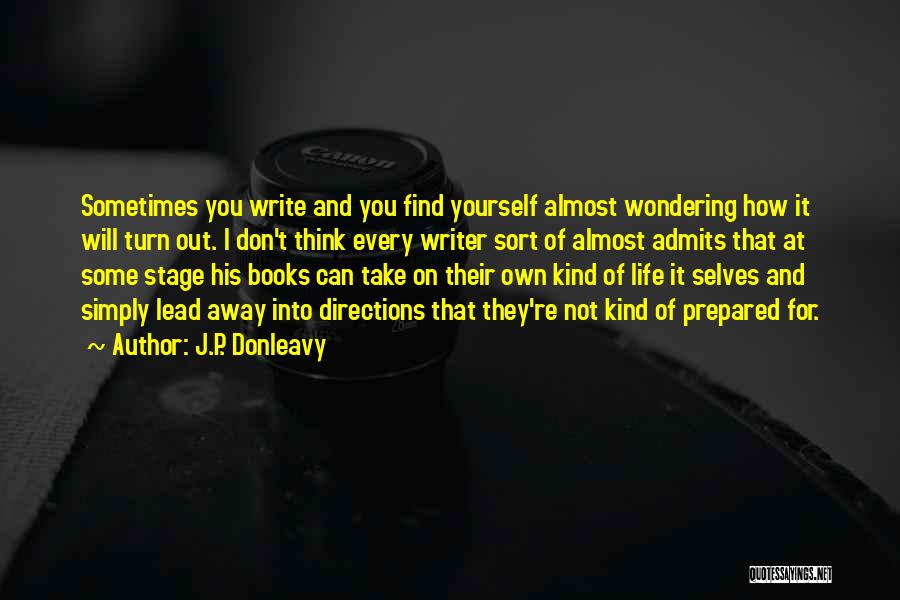 J.P. Donleavy Quotes: Sometimes You Write And You Find Yourself Almost Wondering How It Will Turn Out. I Don't Think Every Writer Sort