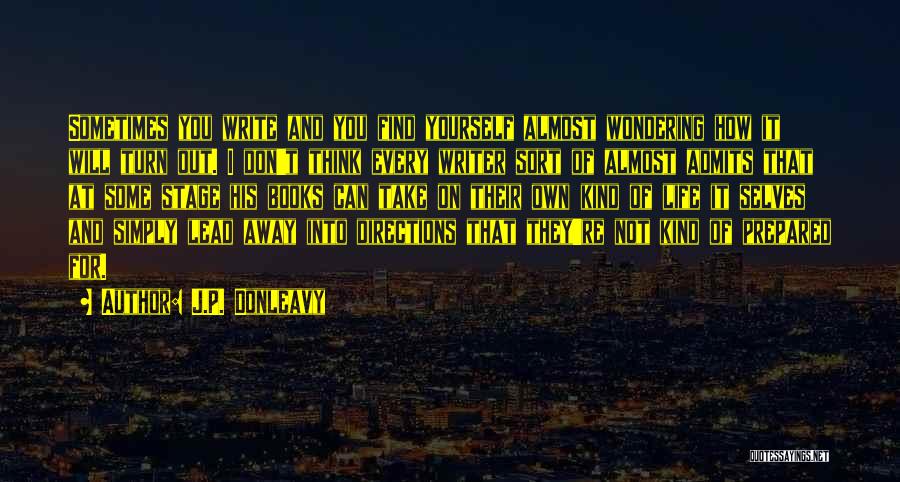 J.P. Donleavy Quotes: Sometimes You Write And You Find Yourself Almost Wondering How It Will Turn Out. I Don't Think Every Writer Sort