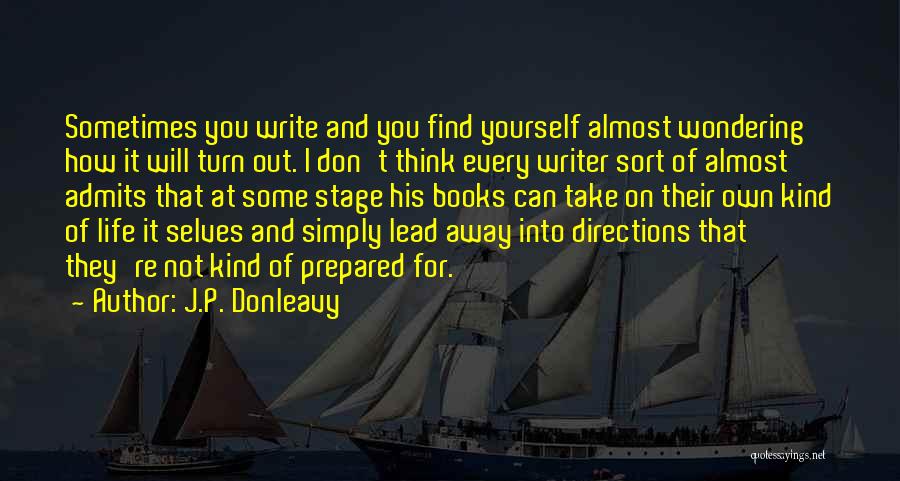 J.P. Donleavy Quotes: Sometimes You Write And You Find Yourself Almost Wondering How It Will Turn Out. I Don't Think Every Writer Sort