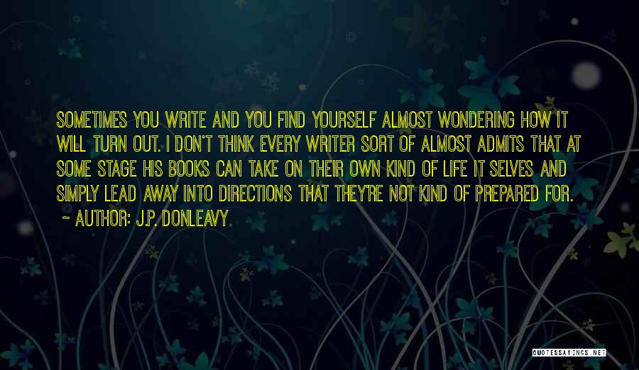 J.P. Donleavy Quotes: Sometimes You Write And You Find Yourself Almost Wondering How It Will Turn Out. I Don't Think Every Writer Sort