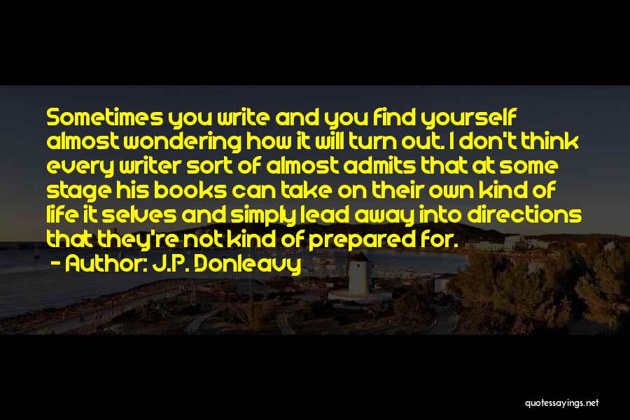 J.P. Donleavy Quotes: Sometimes You Write And You Find Yourself Almost Wondering How It Will Turn Out. I Don't Think Every Writer Sort