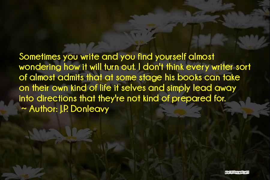 J.P. Donleavy Quotes: Sometimes You Write And You Find Yourself Almost Wondering How It Will Turn Out. I Don't Think Every Writer Sort