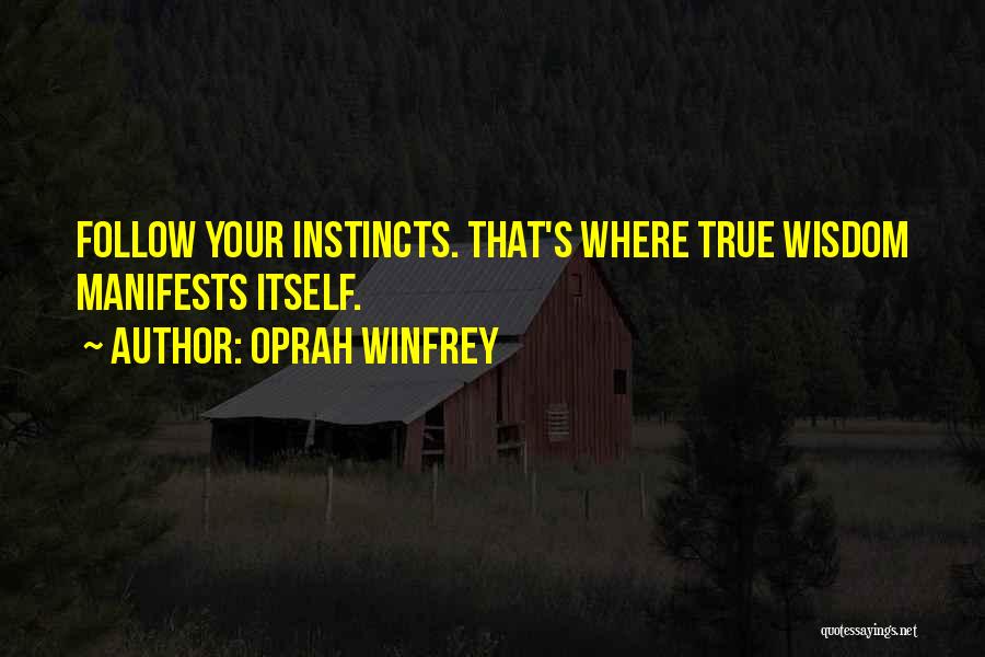 Oprah Winfrey Quotes: Follow Your Instincts. That's Where True Wisdom Manifests Itself.