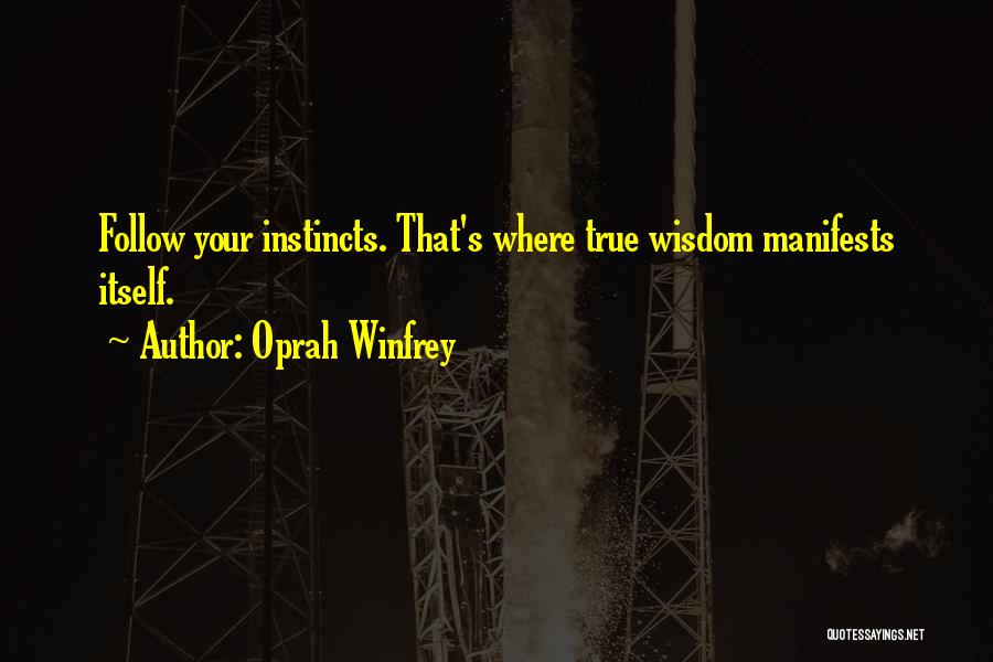 Oprah Winfrey Quotes: Follow Your Instincts. That's Where True Wisdom Manifests Itself.