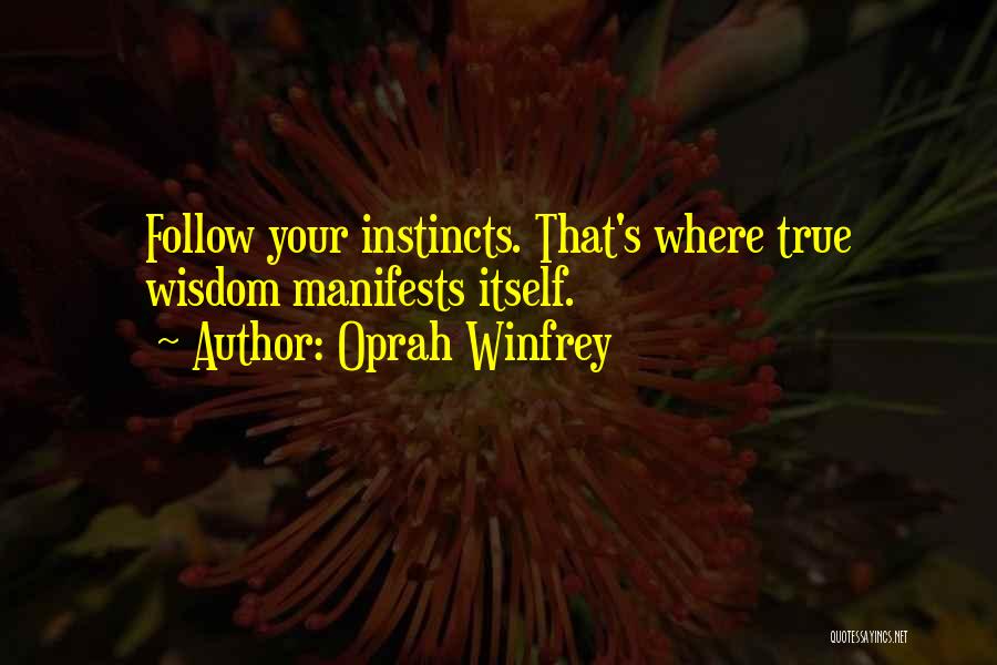 Oprah Winfrey Quotes: Follow Your Instincts. That's Where True Wisdom Manifests Itself.
