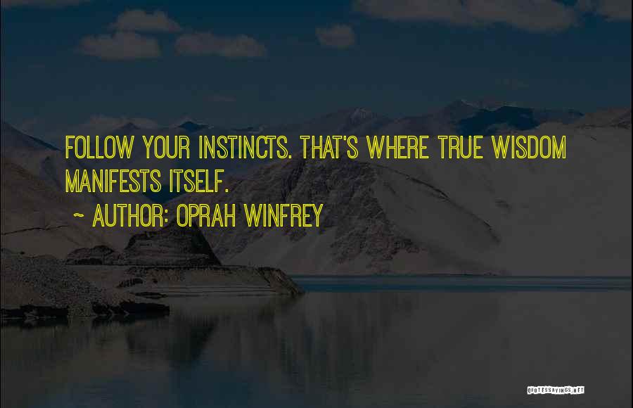 Oprah Winfrey Quotes: Follow Your Instincts. That's Where True Wisdom Manifests Itself.