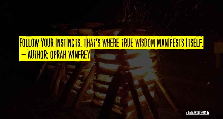 Oprah Winfrey Quotes: Follow Your Instincts. That's Where True Wisdom Manifests Itself.