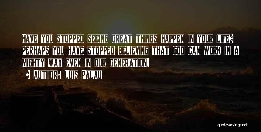 Luis Palau Quotes: Have You Stopped Seeing Great Things Happen In Your Life? Perhaps You Have Stopped Believing That God Can Work In