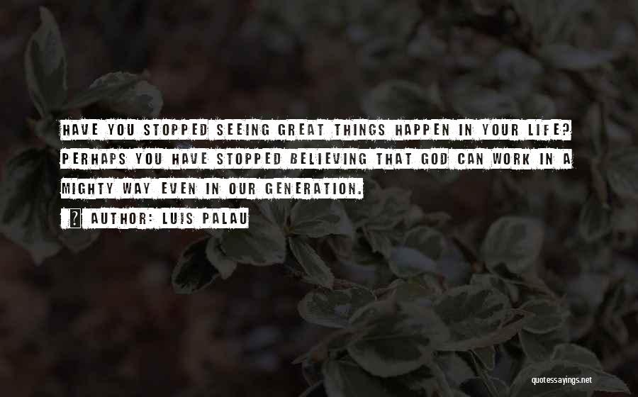 Luis Palau Quotes: Have You Stopped Seeing Great Things Happen In Your Life? Perhaps You Have Stopped Believing That God Can Work In