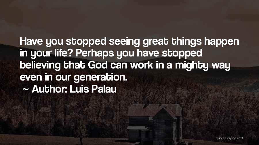 Luis Palau Quotes: Have You Stopped Seeing Great Things Happen In Your Life? Perhaps You Have Stopped Believing That God Can Work In