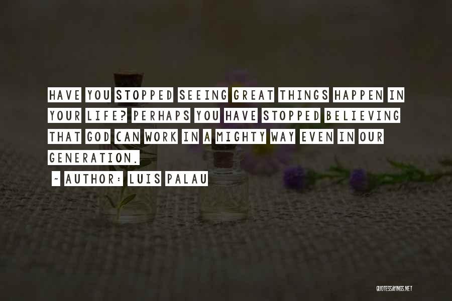 Luis Palau Quotes: Have You Stopped Seeing Great Things Happen In Your Life? Perhaps You Have Stopped Believing That God Can Work In