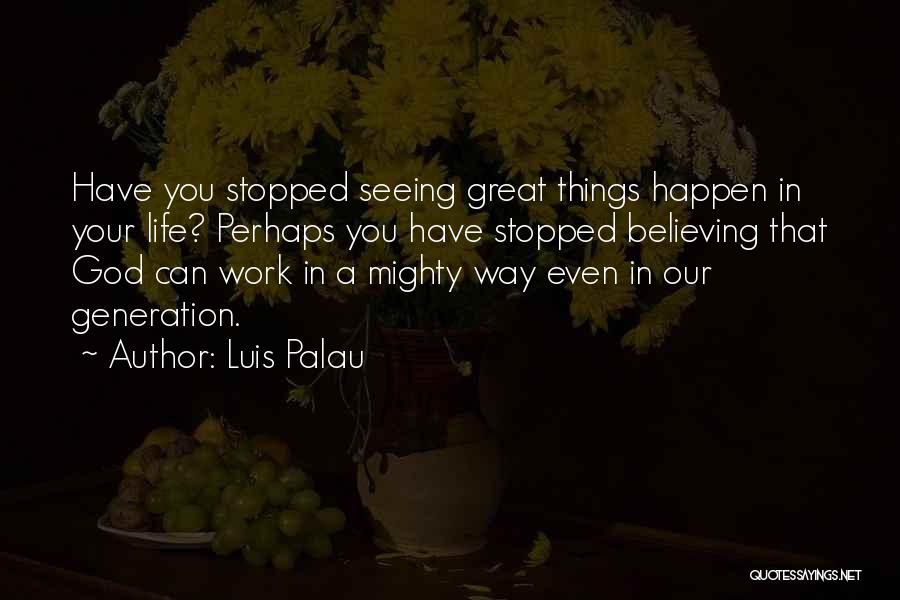 Luis Palau Quotes: Have You Stopped Seeing Great Things Happen In Your Life? Perhaps You Have Stopped Believing That God Can Work In