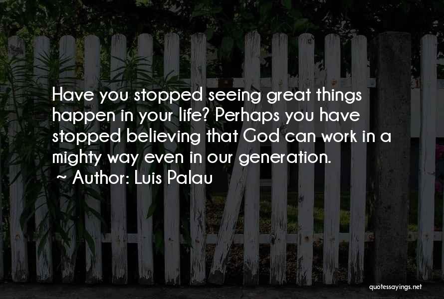 Luis Palau Quotes: Have You Stopped Seeing Great Things Happen In Your Life? Perhaps You Have Stopped Believing That God Can Work In
