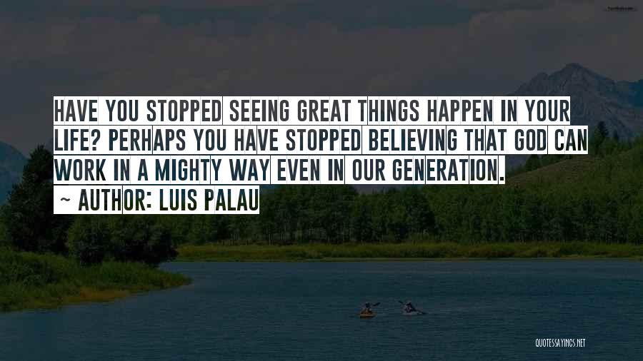 Luis Palau Quotes: Have You Stopped Seeing Great Things Happen In Your Life? Perhaps You Have Stopped Believing That God Can Work In