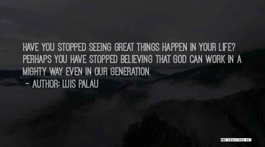 Luis Palau Quotes: Have You Stopped Seeing Great Things Happen In Your Life? Perhaps You Have Stopped Believing That God Can Work In