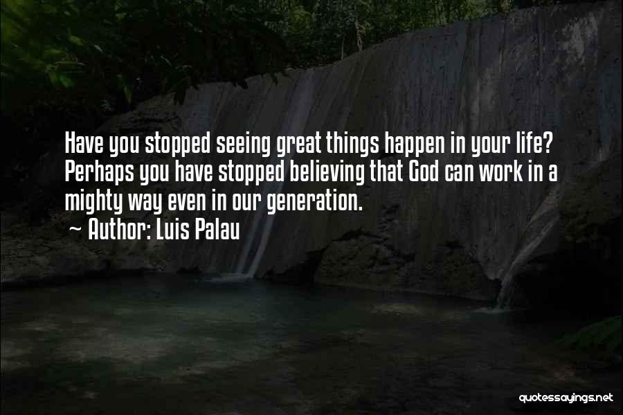 Luis Palau Quotes: Have You Stopped Seeing Great Things Happen In Your Life? Perhaps You Have Stopped Believing That God Can Work In