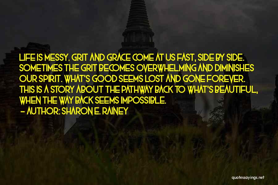Sharon E. Rainey Quotes: Life Is Messy. Grit And Grace Come At Us Fast, Side By Side. Sometimes The Grit Becomes Overwhelming And Diminishes