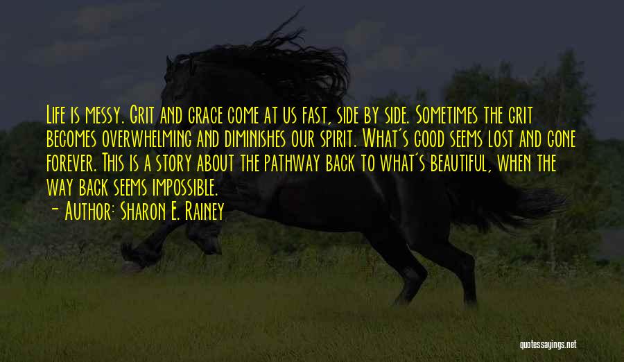 Sharon E. Rainey Quotes: Life Is Messy. Grit And Grace Come At Us Fast, Side By Side. Sometimes The Grit Becomes Overwhelming And Diminishes