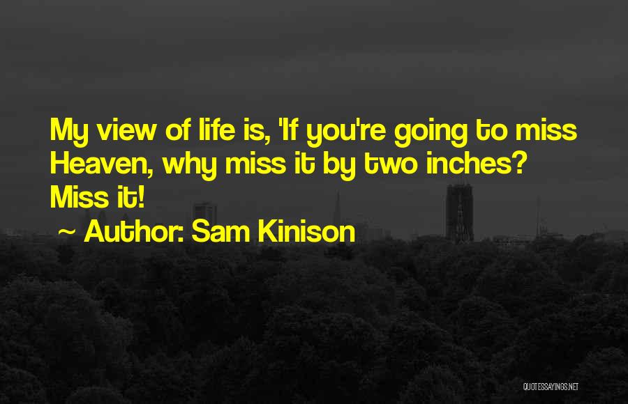 Sam Kinison Quotes: My View Of Life Is, 'if You're Going To Miss Heaven, Why Miss It By Two Inches? Miss It!