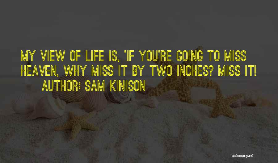 Sam Kinison Quotes: My View Of Life Is, 'if You're Going To Miss Heaven, Why Miss It By Two Inches? Miss It!