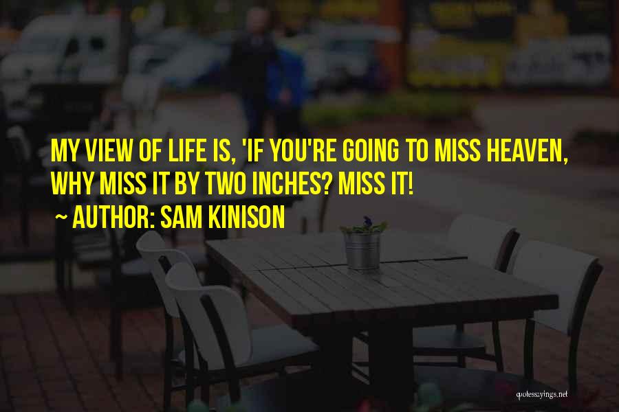 Sam Kinison Quotes: My View Of Life Is, 'if You're Going To Miss Heaven, Why Miss It By Two Inches? Miss It!