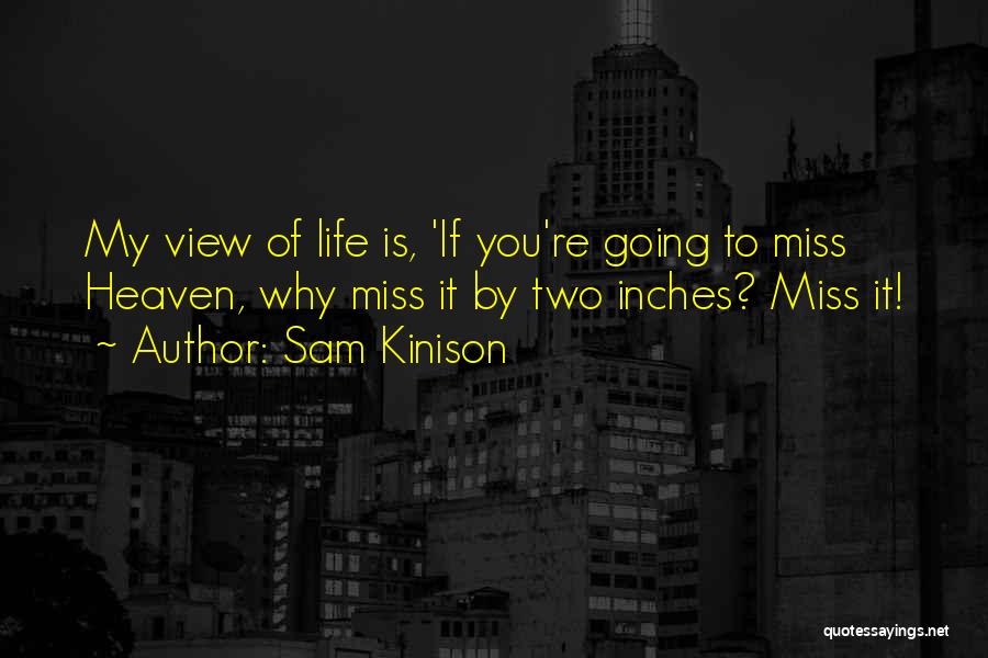 Sam Kinison Quotes: My View Of Life Is, 'if You're Going To Miss Heaven, Why Miss It By Two Inches? Miss It!