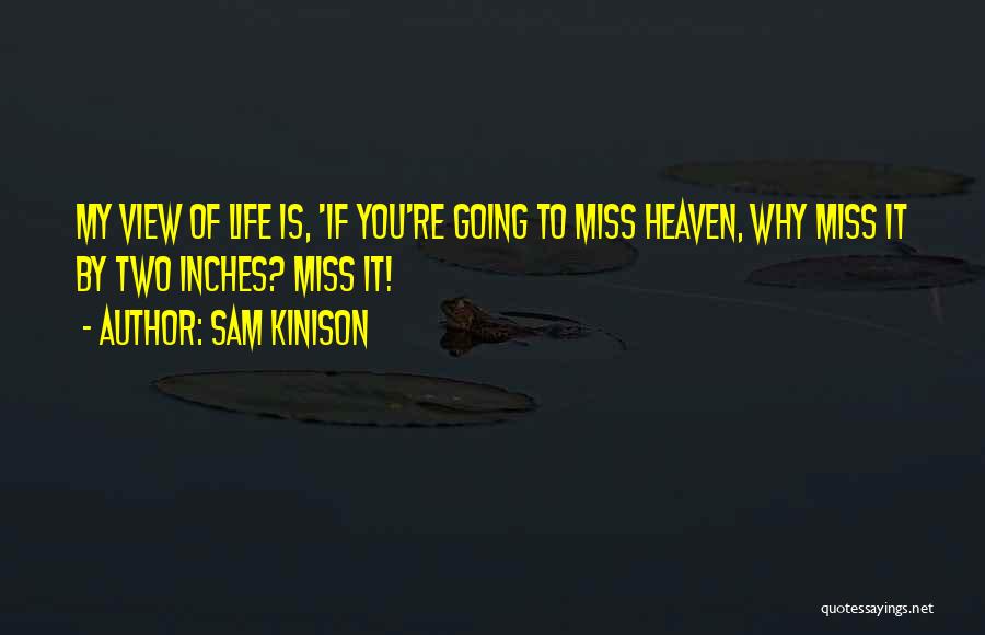 Sam Kinison Quotes: My View Of Life Is, 'if You're Going To Miss Heaven, Why Miss It By Two Inches? Miss It!