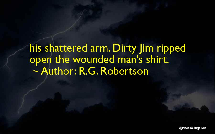 R.G. Robertson Quotes: His Shattered Arm. Dirty Jim Ripped Open The Wounded Man's Shirt.