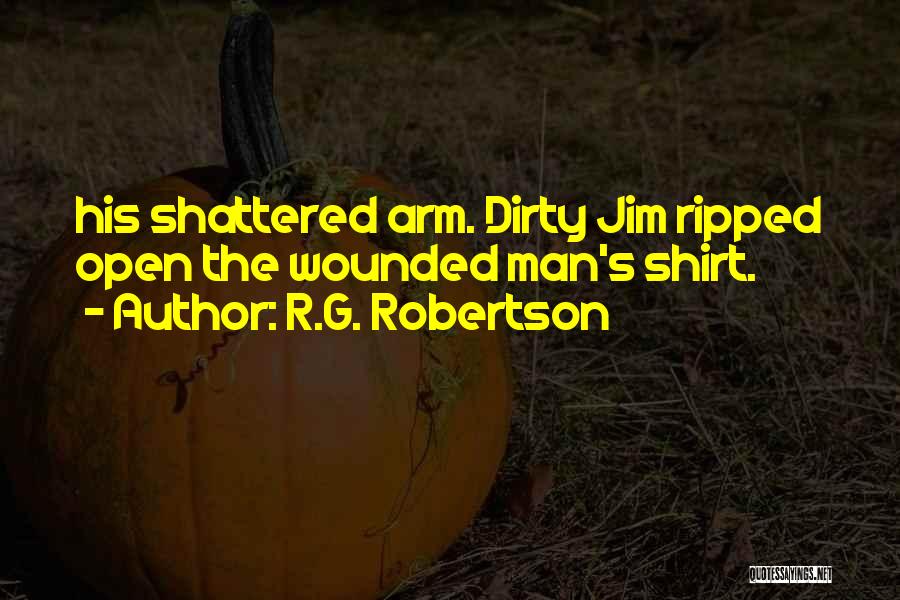 R.G. Robertson Quotes: His Shattered Arm. Dirty Jim Ripped Open The Wounded Man's Shirt.