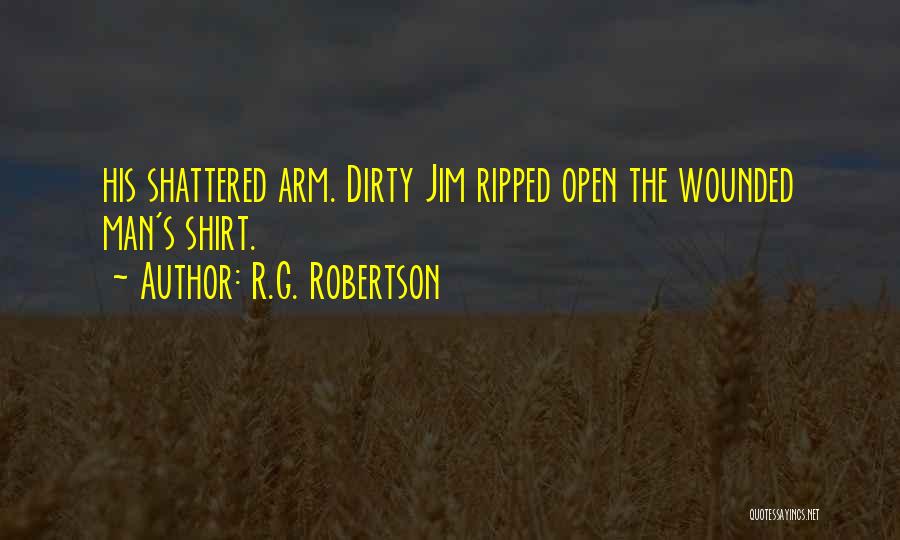R.G. Robertson Quotes: His Shattered Arm. Dirty Jim Ripped Open The Wounded Man's Shirt.