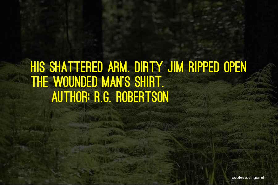 R.G. Robertson Quotes: His Shattered Arm. Dirty Jim Ripped Open The Wounded Man's Shirt.