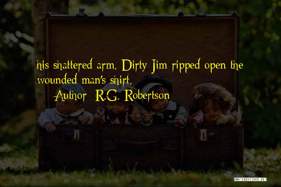 R.G. Robertson Quotes: His Shattered Arm. Dirty Jim Ripped Open The Wounded Man's Shirt.