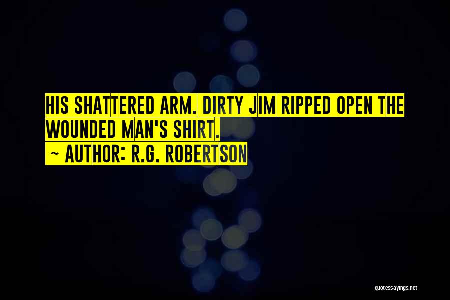 R.G. Robertson Quotes: His Shattered Arm. Dirty Jim Ripped Open The Wounded Man's Shirt.