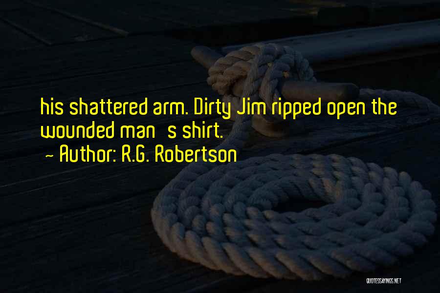 R.G. Robertson Quotes: His Shattered Arm. Dirty Jim Ripped Open The Wounded Man's Shirt.