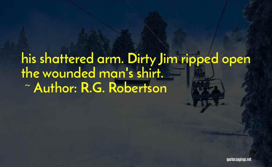 R.G. Robertson Quotes: His Shattered Arm. Dirty Jim Ripped Open The Wounded Man's Shirt.